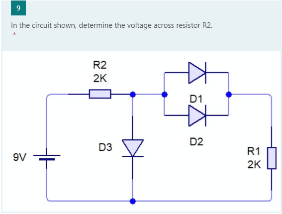 In the circuit shown, determine the voltage across resistor R2.
R2
2K
D1
D2
D3
R1
9V
2K
