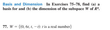 Basis and Dimension In Exercises 75-78, find (a) a
basis for and (b) the dimension of the subspace W of Rª.
77. W = {(0, 61, 1, – 1): t is a real number}
