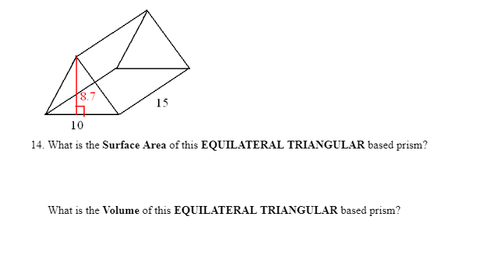 8.7
15
10
14. What is the Surface Area of this EQUILATERAL TRIANGULAR based prism?
What is the Volume of this EQUILATERAL TRIANGULAR based prism?