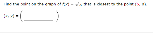 Find the point on the graph of f(x) = Vx that is closest to the point (5, 0).
(x, y) =
