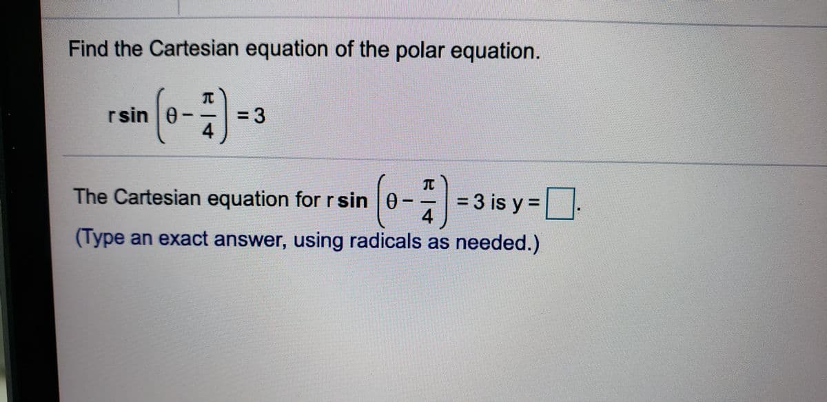 Find the Cartesian equation of the polar equation.
rsin |0- -
= 3
4
TC
= 3 is y =.
4
The Cartesian equation for rsin 0-
(Type an exact answer, using radicals as needed.)
