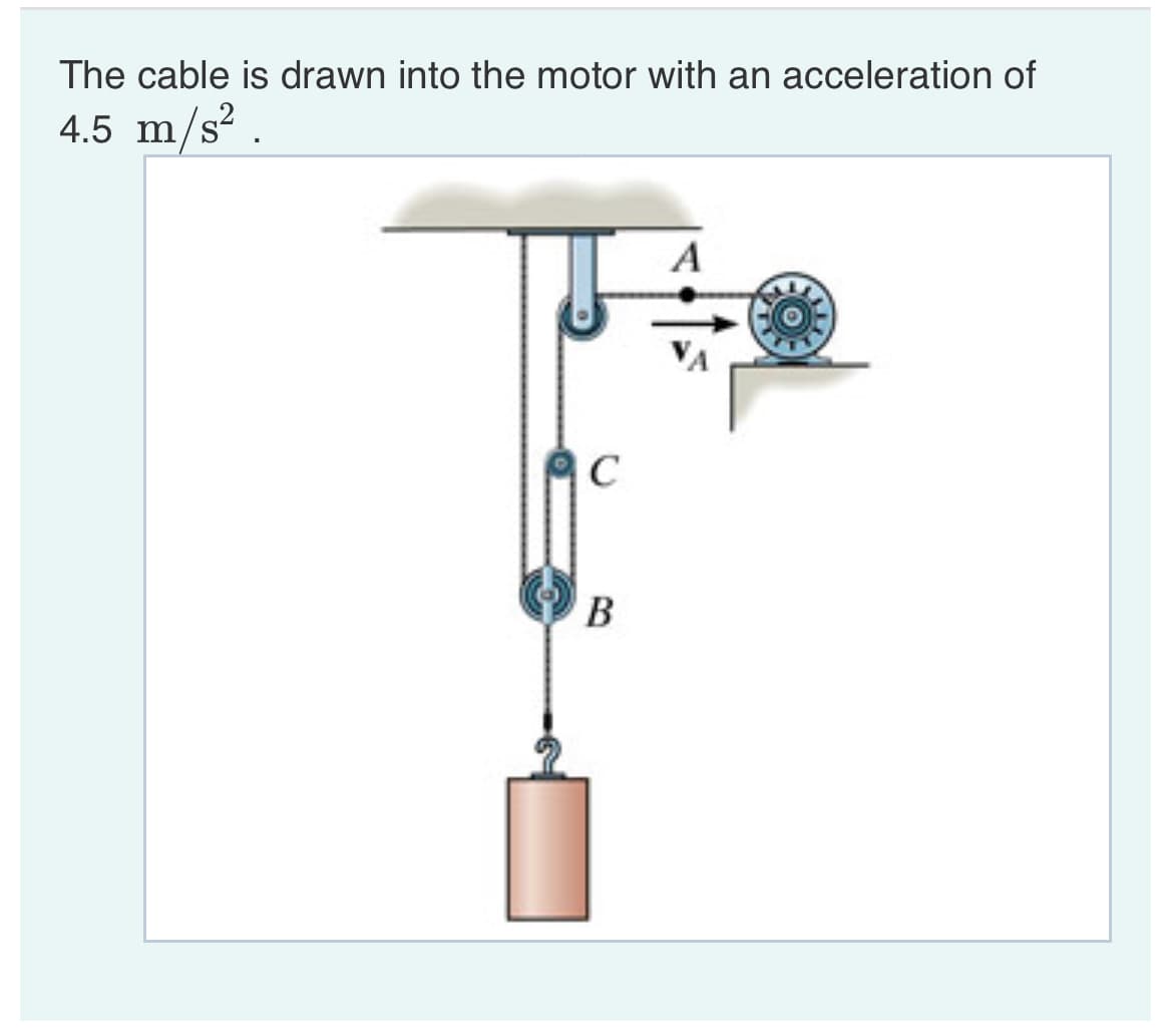 The cable is drawn into the motor with an acceleration of
4.5 m/s? .
A
C

