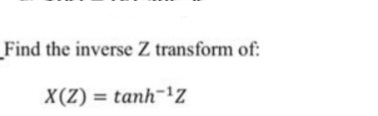 Find the inverse Z transform of:
X(Z) = tanh-1Z
%3D
