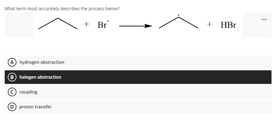 What term most accurately describes the process below?
...
Br
+ HBr
(A hydrogen abstraction
B halogen abstraction
c) coupling
D proton transfer
