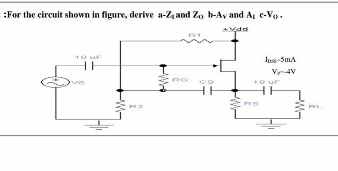 :For the circuit shown in figure, derive a-Z1 and Zo b-Ay and A c-Vo.
+Vdd
R1
10 uF
Ipss=5mA
HE
Vp=-4V
RG
CS
10 UF
HE
RS
R2
RL
