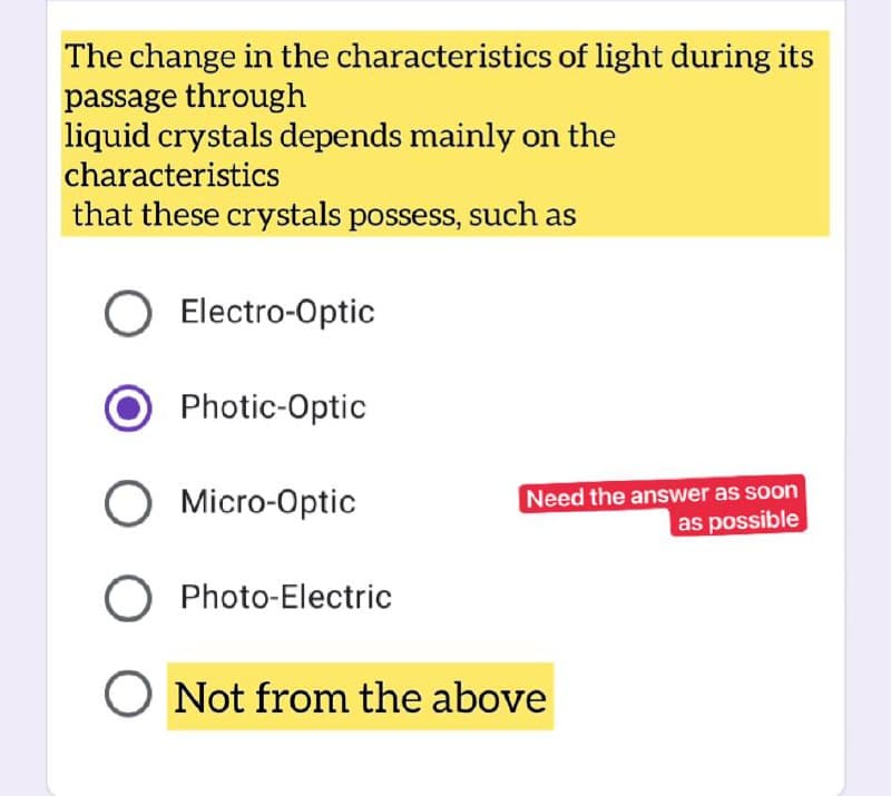 The change in the
passage through
liquid crystals depends mainly on the
characteristics
that these crystals possess, such as
O Electro-Optic
Photic-Optic
O Micro-Optic
O Photo-Electric
O Not from the above
characteristics of light during its
Need the answer as soon
as possible