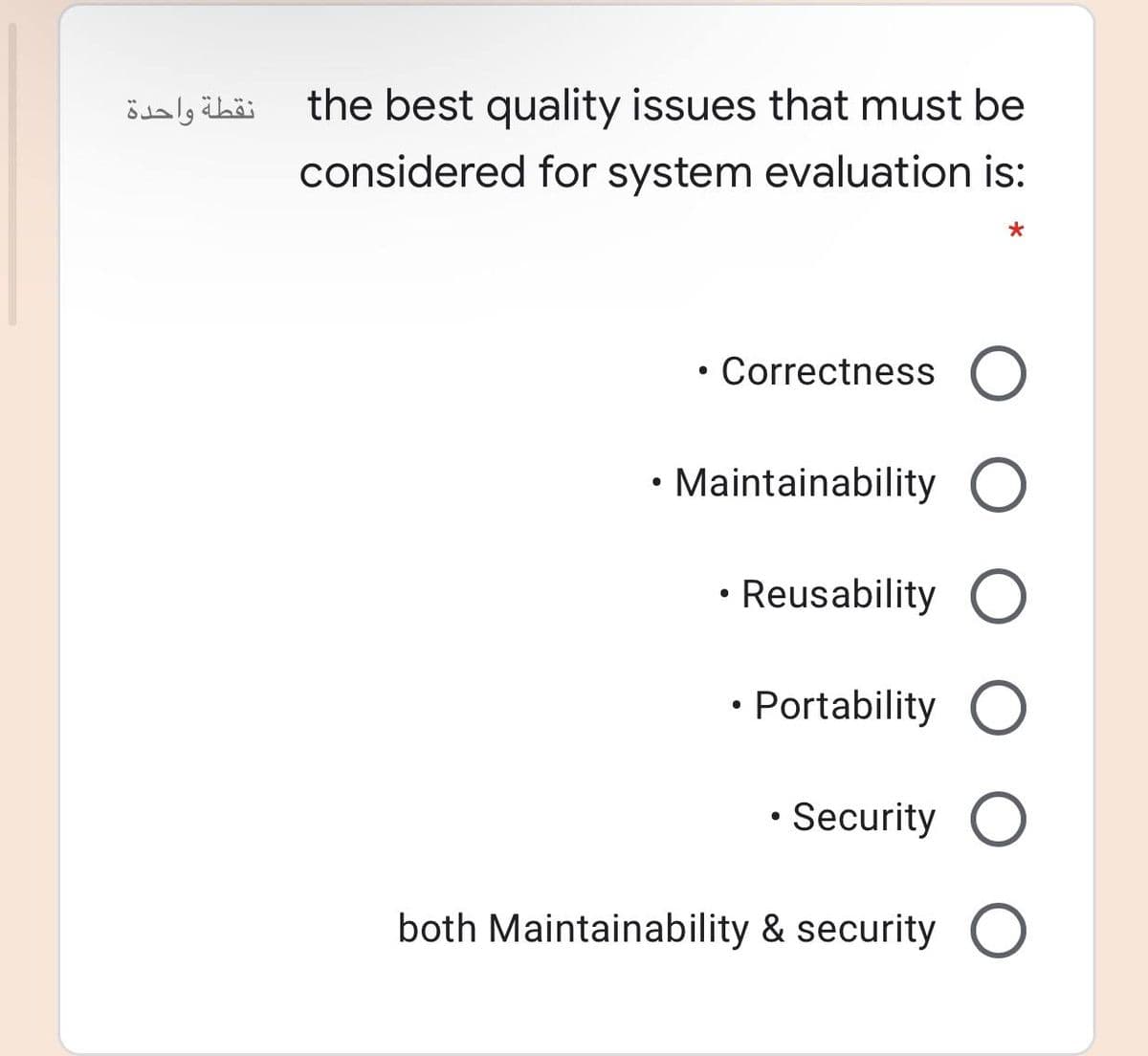 نقطة واحدة
the best quality issues that must be
considered for system evaluation is:
Correctness
• Maintainability O
• Reusability
• Portability
Security
both Maintainability & security
