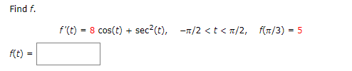 Find f.
f'(t) = 8 cos(t) + sec2(t),
-7/2 <t < n/2, f(n/3) = 5
f(t) =
