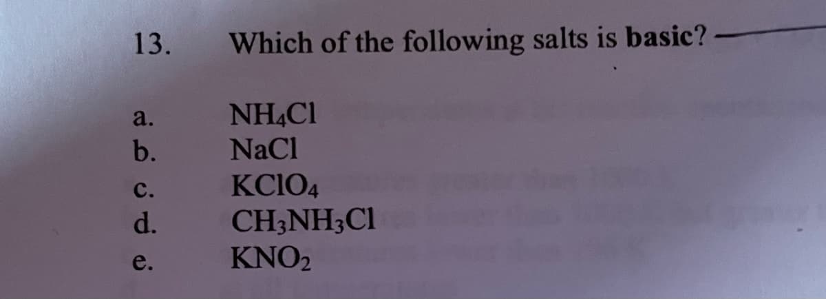 13.
نه ن ن ن م
Which of the following salts is basic?
NH4Cl
NaCl
KC104
CH3NH3C1
KNO₂