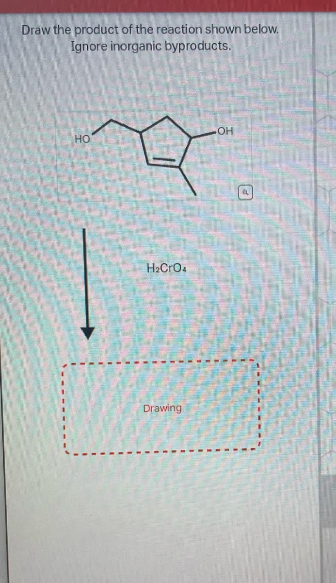 Draw the product of the reaction shown below.
Ignore inorganic byproducts.
HO
H₂CRO4
Drawing
OH
OL