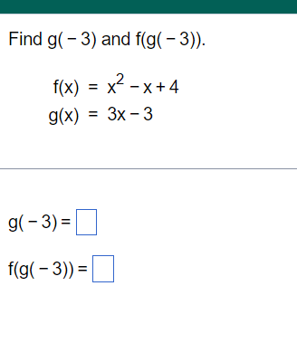 Find g(-3) and f(g(-3)).
x²-x+4
f(x)
g(x)
=
= 3x - 3
g(-3) =
f(g(-3)) =