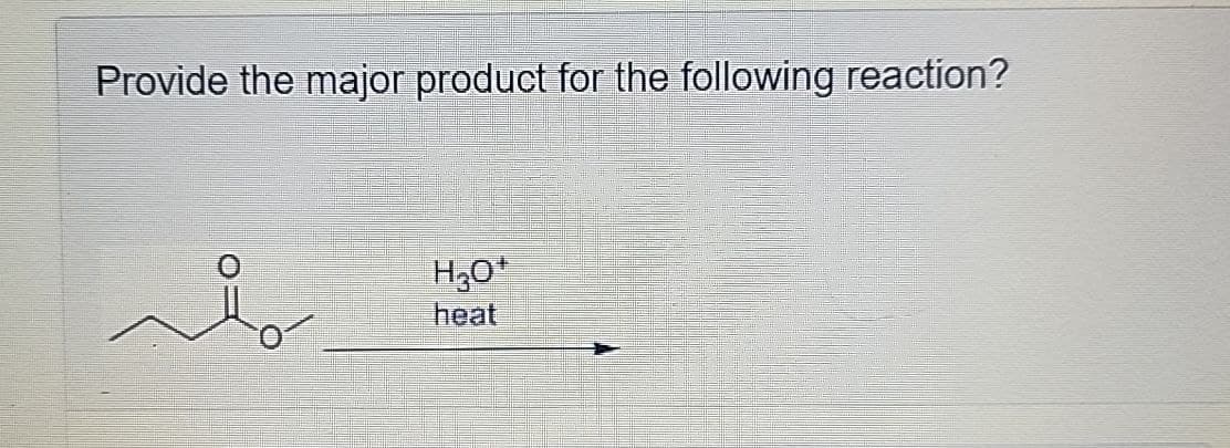 Provide the major product for the following reaction?
H3O+
heat