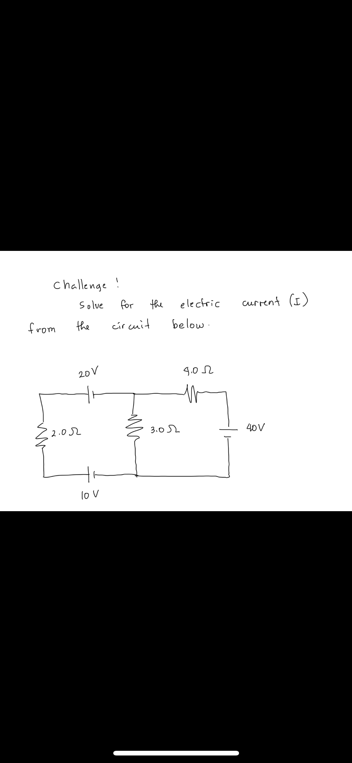 challenge !
Solve
for
the
electric
current (I)
from
the
círcuit
below.
20 V
4.0 2
2.0 L
3.0 52
40V
lo V
