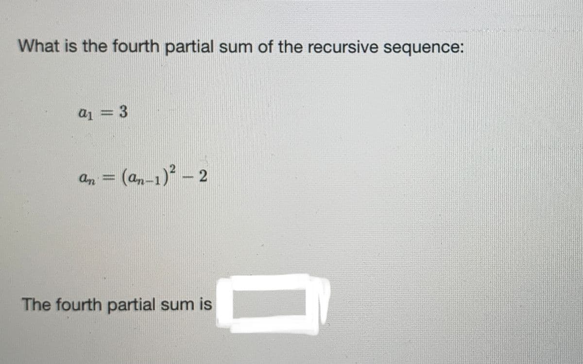 What is the fourth partial sum of the recursive sequence:
a1 = 3
= (a,-1) – 2
an
The fourth partial sum is
