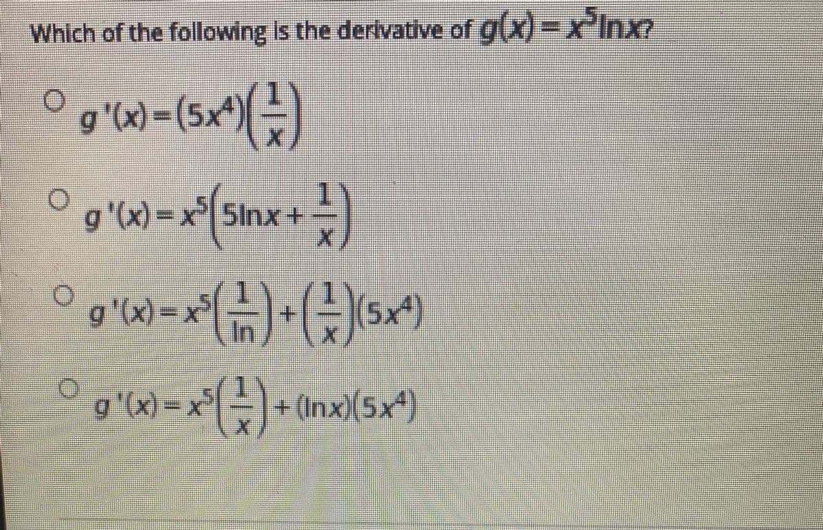 Which of the following Is the derlvative of g(x)=x'Inx?
g'(x)-(5x
)=)
g'(x) =,
=x|5Inx+
(X), 6
In
g'x)-x
5x*)
+.
g'(x)%3D
+(Inx)(5x)
