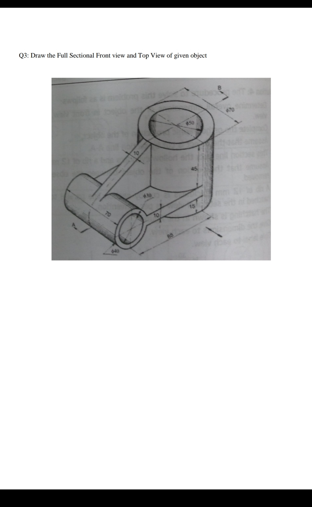 Q3: Draw the Full Sectional Front view and Top View of given object
TA
070
50
10
45
30
15
10
88
040
