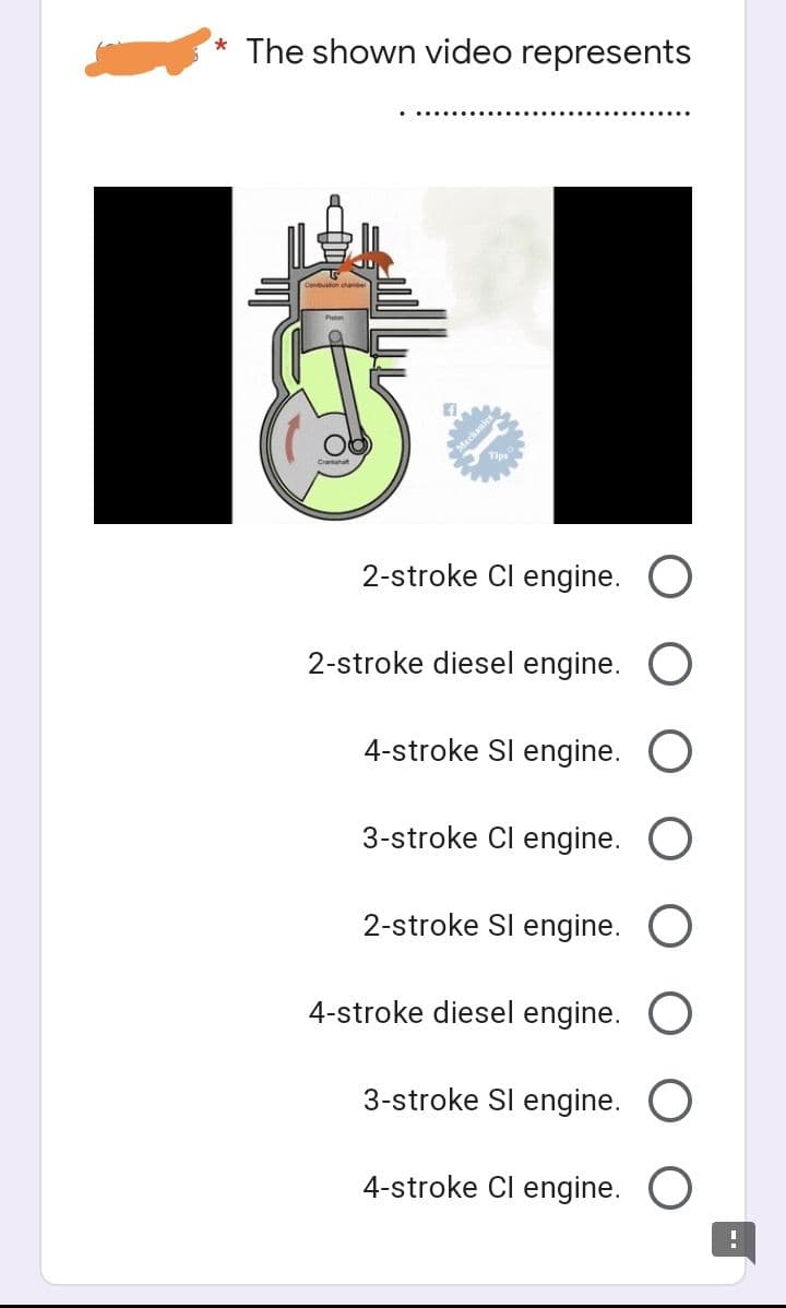 *The shown video represents
Tips
2-stroke Cl engine. O
2-stroke diesel engine. O
4-stroke SI engine. O
3-stroke Cl engine. O
2-stroke Sl engine. O
4-stroke diesel engine. O
3-stroke Sl engine. O
4-stroke Cl engine. O
!