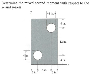 Determine the mixed second moment with respect to the
x- and y-axes
4 in.
4 in.
12 in.
4 in.
4 in.
6 in.
3 in.
3 in.

