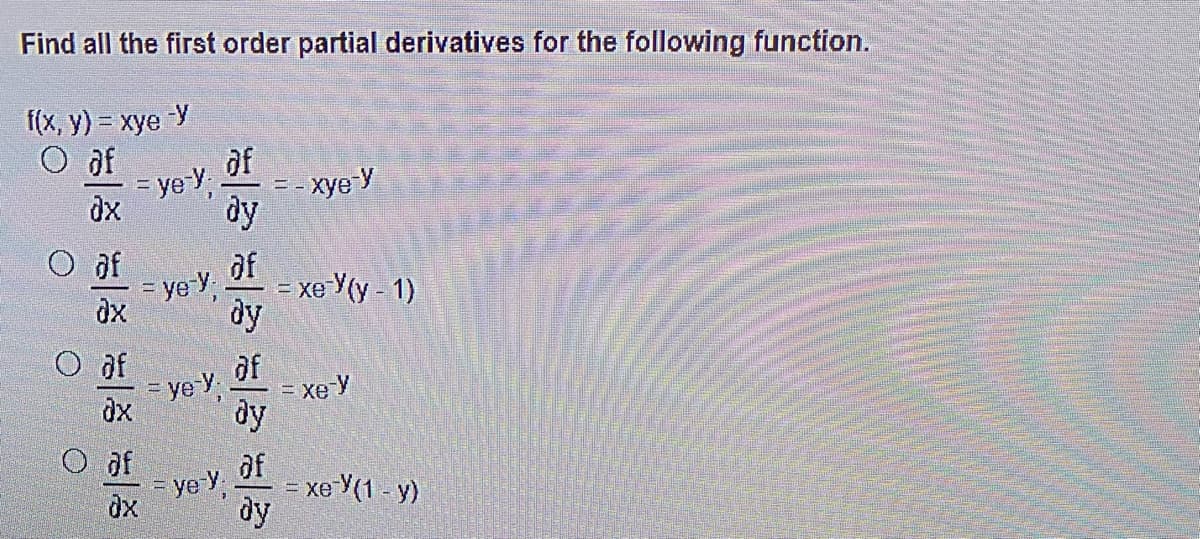 Find all the first order partial derivatives for the following function.
f(x, y) = xye y
O af
ye V of
dx
dy
xye y
af
of
ye,
= xe Y(y - 1)
dx
dy
O af
df
= ye y,
= xe y
!!
dx
ду
O af
of
ye y
= xe (1 - y)
dx
dy
