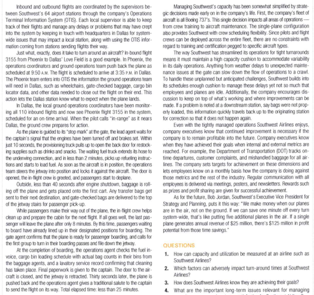 Inbound and outbound flights are coordinated by the supervisors be-
tween Southwest's 64 airport stations through the company's Operations
Terminal Information System (OTIS). Each local supervisor is able to keep
track of their flights and manage any delays or problems that may have crept
into the system by keeping in touch with headquarters in Dallas for system-
wide issues that may impact a local station, along with using the OTIS infor-
mation coming from stations sending flights their way.
Just what, exactly, does it take to turn around an aircraft? In-bound flight
3155 from Phoenix to Dallas' Love Field is a good example. In Phoenix, the
operations coordinators and ground operations team push back the plane as
scheduled at 9:50 A.M. The fiight is scheduled to arrive at 3:35 P.M. in Dallas.
The Phoenix team enters into OTIS the information the ground operations team
will need in Dallas, such as wheelchairs, gate-checked baggage, cargo bin
locator data, and other data needed to close out the flight on their end. This
action lets the Dallas station know what to expect when the plane lands.
In Dallas, the local ground operations coordinators have been monitor-
ing all 110 inbound flights and now see Phoenix flight 3155 in the system,
scheduled for an on-time arrival. When the pilot calls "in-range" as it nears
Dallas, the ground crew prepares for action.
As the plane is guided to its "stop mark" at the gate, the lead agent waits for
the captain's signal that the engines have been tumed off and brakes set. Within
just 10 seconds, the provisioning truck pulls up to open the back door for restock-
ing supplies such as drinks and snacks. The waiting fuel truck extends its hoOse to
the underwing connection, and in less than 2 minutes, picks up refueling instuc-
tions and starts to load fuel. As soon as the aircraft is in position, the operations
team steers the jetway into position and locks it against the aircraft. The door is
opened, the in-fight crew is greeted, and passengars start to deplane.
Outside, less than 40 seconds after engine shutdown, baggage is rol-
ing off the plane and gets placed onto the first cart. Any transfer bags get as prizes and profit sharing are given for suCcessful achievement.
sent to their next destination, and gate-checked bags are delivered to the top
of the jetway stairs for passenger pick-up.
While passengers make their way out of the plane, the in-fight arew helps
dean up and prepare the cabin for the next flight. If all goes well, the last pas-
senger will leave the plane after only 8 minutes. By this time, passengers waiting
to board have already lined up in their designated positions for boarding. The
gate agent confirms that the plane is ready for passenger boarding, and calls for
the first group to tum in their boarding passes and file down the jetway.
At the completion of boarding, the operations agent checks the fuel in-
voice, cargo bin koading schedule with actual bag counts in their bins from
the baggage agents, and a lavatory service reCord confirming that cleaning
has taken place. Final paperwork is given to the captain. The door to the air-
craft is closed, and the jetway is retracted. Thirty seconds later, the plane is
pushed back and the operations agent gives a traditional salute to the captain
to send the flight on its way. Total elapsed time: less than 25 minutes.
Managing Southwest's capacity has been somewhat simplified by strate-
gic decisions made early on in the company's life. First, the company's fleet of
aircraft is all Boeing 737's. This single decision impacts all areas of operations-
from crew training to aircraft maintenance. The single-plane configuration
also provides Southwest with crew scheduling flexibility. Since pilots and flight
crews can be deployed across the entire fleet, there are no constraints with
regard to training and certification pegged to specific aircraft types.
The way Southwest has streamlined its operations for tight turnarounds
means it must maintain a high capacity cushion to accommodate variabiity
in its daily operations. Anything from weather delays to unexpected mainte-
nance issues at the gate can slow down the flow of operations to a crawl.
To handle these unplanned but anticipated challenges, Southwest builds into
its schedules enough cushion to manage these delays yet not so much that
employees and planes are idle. Additionally, the company encourages dis-
cussion to keep on top of what's working and where improvements can be
made. If a problem is noted at a downstream station, say bags were not prop-
erly loaded, this information quickly travels back up to the originating station
for correction so that it does not happen again.
Even with the tightly managed operations Southwest Airlines enjoys,
company executives know that continued improvement is necessary if the
company is to remain profitable into the future. Company executives know
when they have achieved their goals when internal and external metrics are
reached. For example, the Department of Transportation (DOT) tracks on-
time departures, customer complaints, and mishandled baggage for all air-
lines. The company sets targets for achievement on these dimensions and
lets employees know on a monthly basis how the company is doing against
those metrics and the rest of the industry. Regular communication with all
employees is delivered via meetings, posters, and newsletters. Rewards such
As for the future, Bob Jordan, Southwest's Executive Vice President for
Strategy and Planning, puts it this way: "We make money when our planes
are in the air, not on the ground. If we can save one minute off every turn
system-wide, that's like putting five additional planes in the air. If a single
plane generates annual revenue of $25 million, there's $125 million in profit
potential from those time savings."
QUESTIONS
1. How can capacity and utilization be measured at an airline such as
Southwest Airlines?
2. Which factors can adversely impact turn-around times at Southwest
Airlines?
3. How does Southwest Airlines know they are achieving their goals?
4. What are the important long-term issues relevant for managing
