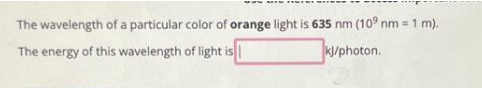 The wavelength of a particular color of orange light is 635 nm (109 nm = 1 m).
The energy of this wavelength of light is
kJ/photon.
