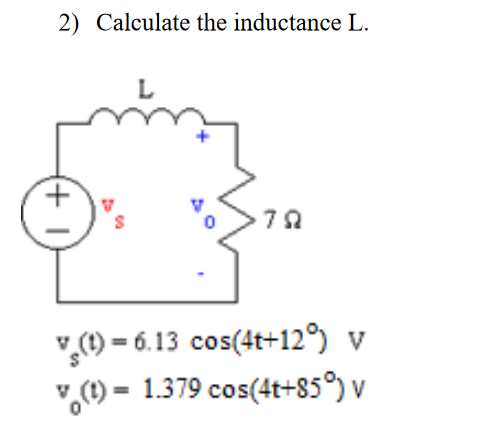 2) Calculate the inductance L.
",(1) = 6.13 cos(4t+129 v
",(1) = 1.379 cos(4t+85) v
