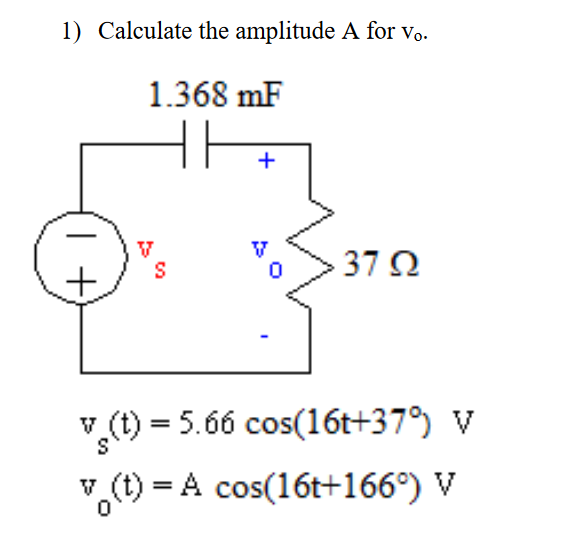 1) Calculate the amplitude A for vo.
1.368 mF
+
V
V
37 2
v.(t) = 5.66 cos(16t+37°) V
v,(t) = A cos(16t+166°) V
