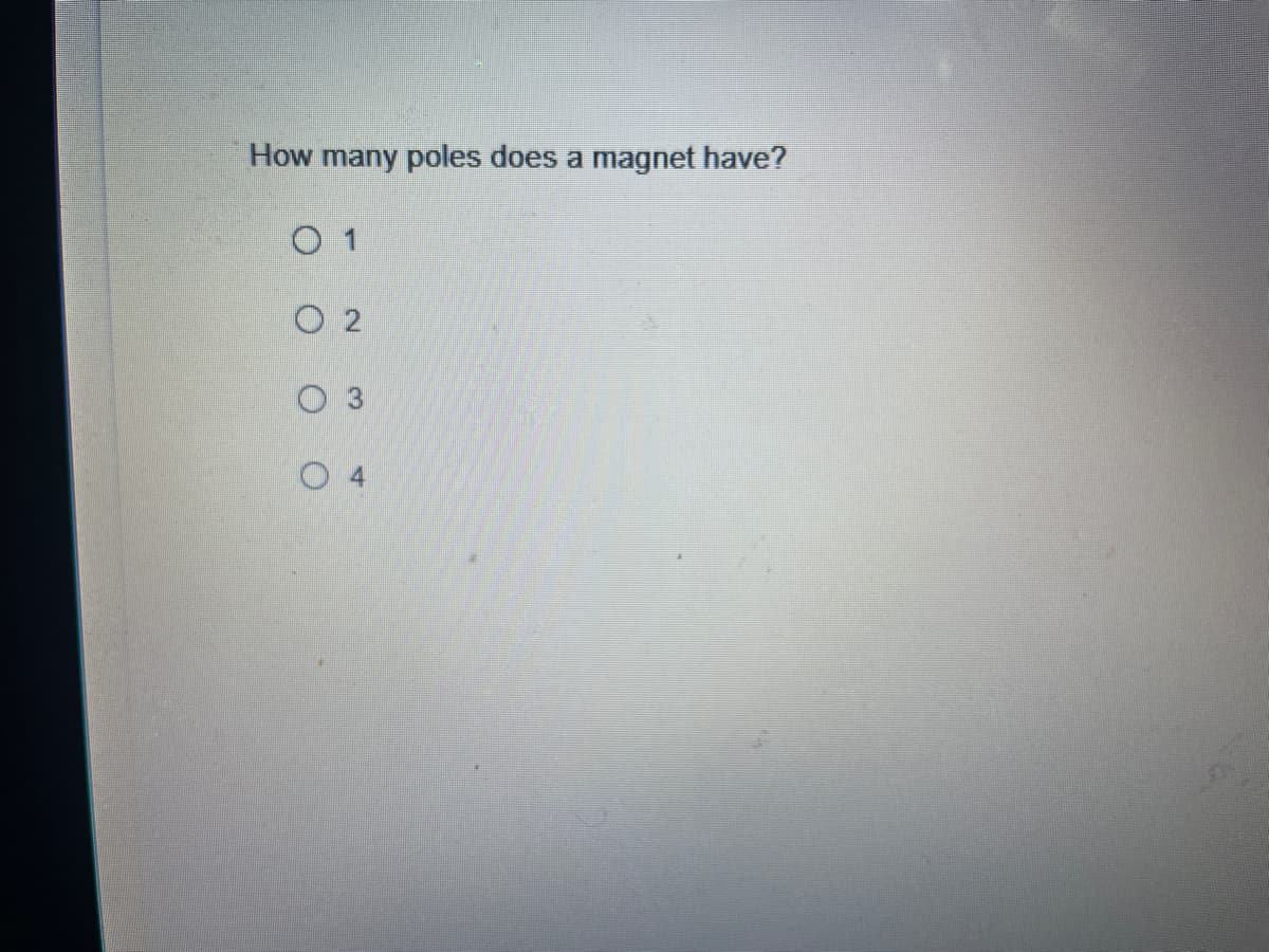 How many poles does a magnet have?
O 1
O 2
O 4
