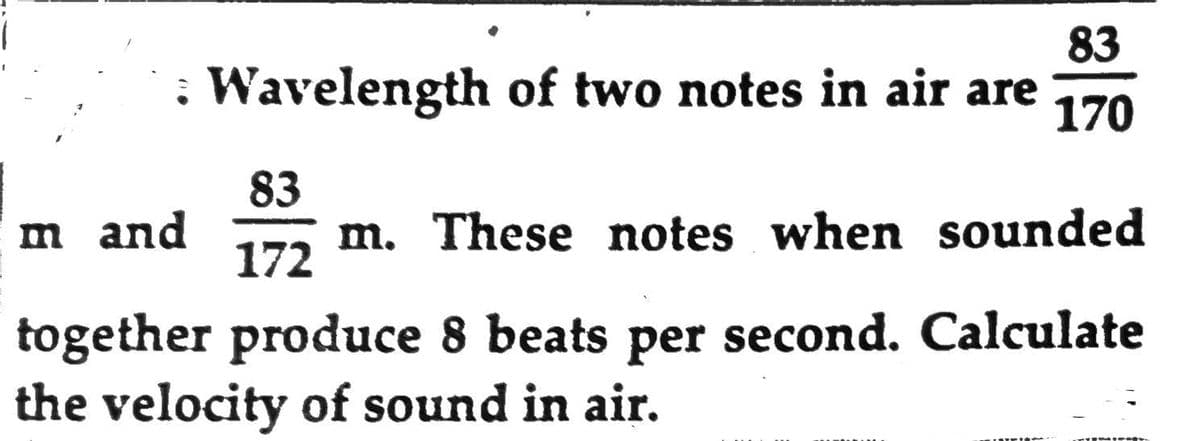 83
: Wavelength of two notes in air are 170
83
172
m and
m. These notes when sounded
together produce 8 beats per second. Calculate
the velocity of sound in air.
Umin