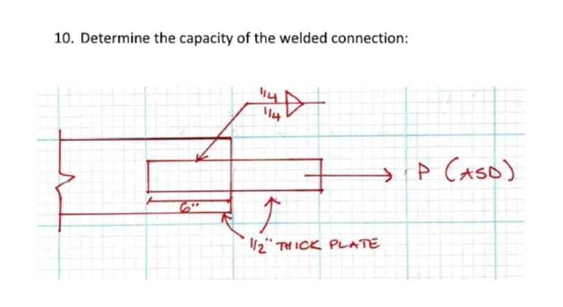 10. Determine the capacity of the welded connection:
114
→ P (ASO)
↑
1/2" THICK PLATE