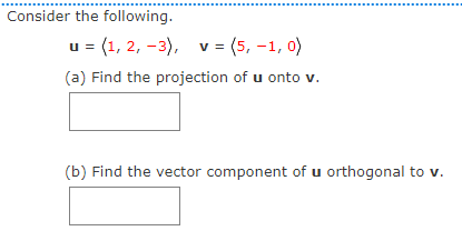 Consider the following.
u = (1, 2, -3), v= (5, -1, 0)
(a) Find the projection of u onto v.
(b) Find the vector component of u orthogonal to v.
