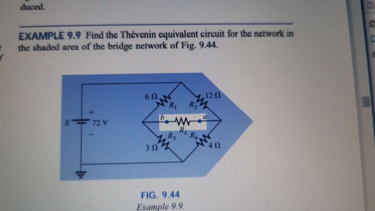 duced.
EXAMPLE 9.9 Find the Thévenin equivalent circuit for the network in
the shaded area of the bridge network of Fig. 9.44.
120
R2
R1
E 72 V
RE RAA
R3
32
FIG. 9.44
Example 9.9.
