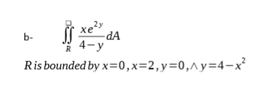 2y
хе
b-
dA
R 4-y
Ris bounded by x=0,x=2,y=0,^y=4-x²
