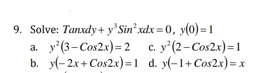 9. Solve: Tanxdy+ y°Sin² xdx=0, y(0)=1
y'(3- Cos2x)= 2 c. y°(2– Cos2x)=1
b. y(-2x+ Cos2x)=1 d. y(-1+Cos2x)= x
a.
