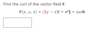 Find the curl of the vector field F.
F(x, y, z) = (2y - z)i + e²j+ xyzk