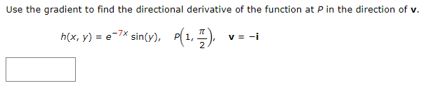 Use the gradient to find the directional derivative of the function at P in the direction of v.
h(x, y) = e-7x sin(y), P(1, 1),
v=-i