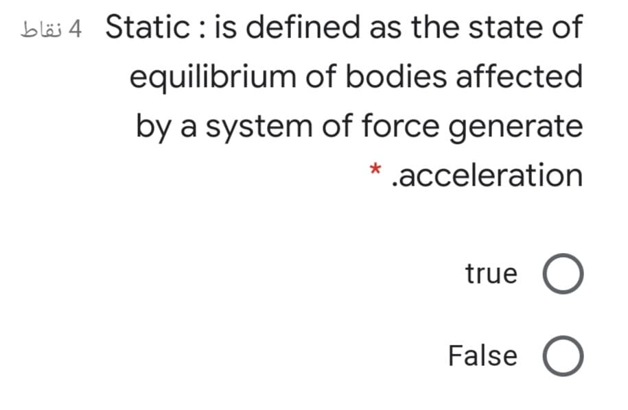 bläs 4 Static: is defined as the state of
equilibrium of bodies affected
by a system of force generate
* .acceleration
true
False O
