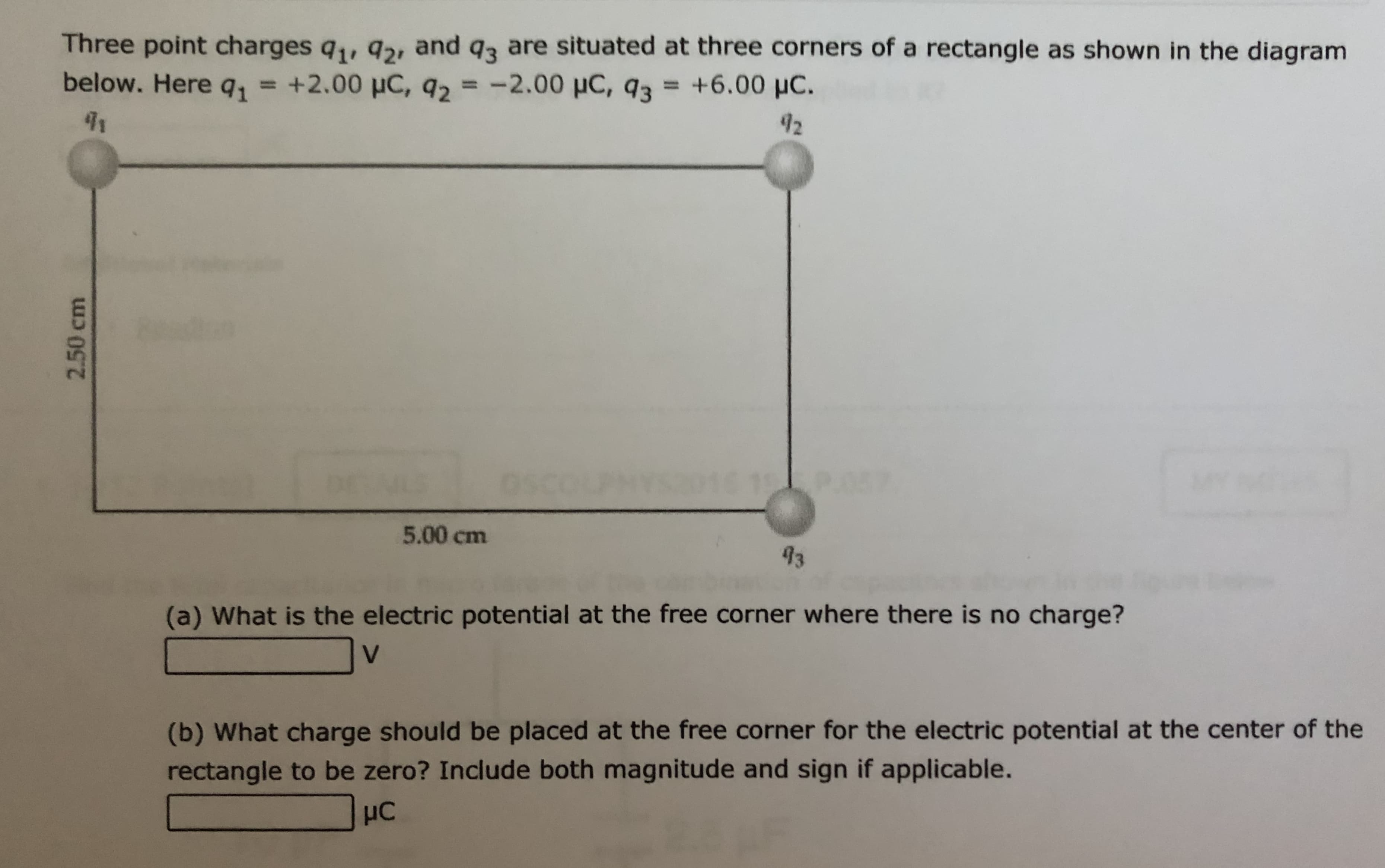 (a) What is the electric potential at the free corner where there is no charge?
V
(b) What charge should be placed at the free corner for the electric potential at the center of the
rectangle to be zero? Include both magnitude and sign if applicable.
HC

