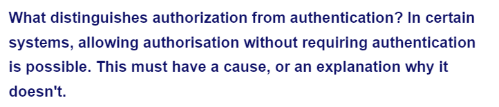 What distinguishes authorization from authentication? In certain
systems, allowing authorisation without requiring authentication
is possible. This must have a cause, or an explanation why it
doesn't.