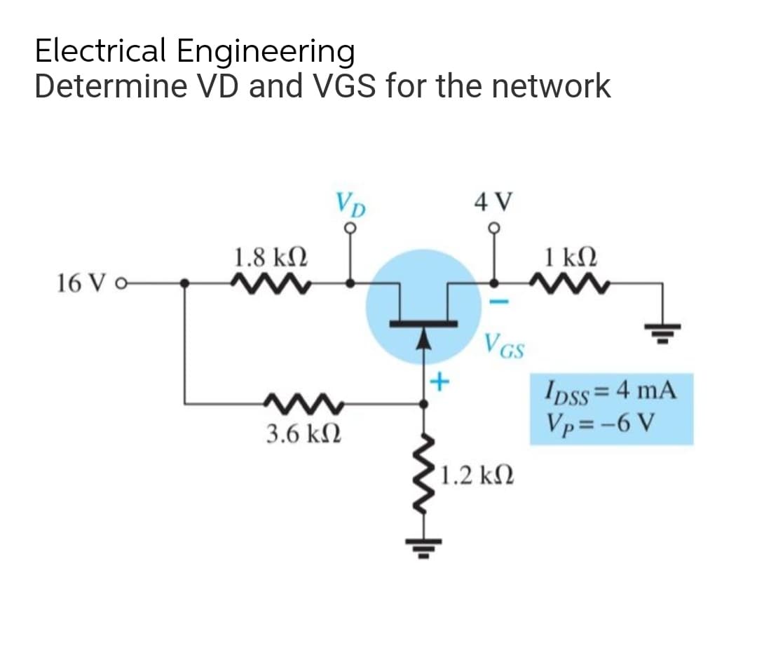 Electrical Engineering
Determine VD and VGS for the network
VD
4 V
1 ΚΩ
1.8 ΚΩ
www
16 Vo
-
VGS
IDSS = 4 mA
Vp=-6 V
3.6 ΚΩ
'1.2 ΚΩ
