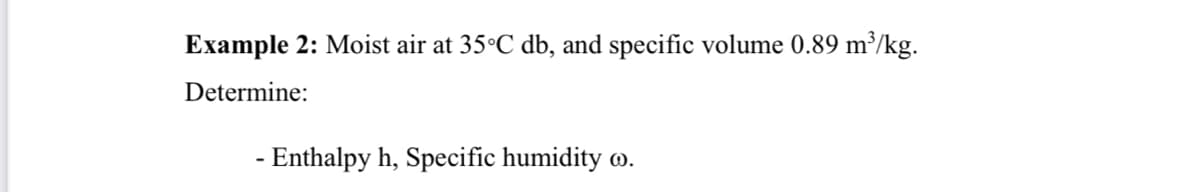 Example 2: Moist air at 35°C db, and specific volume 0.89 m³/kg.
Determine:
- Enthalpy h, Specific humidity @).