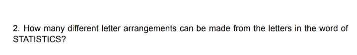 2. How many different letter arrangements can be made from the letters in the word of
STATISTICS?

