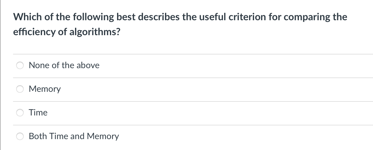 Which of the following best describes the useful criterion for comparing the
efficiency of algorithms?
None of the above
Memory
Time
Both Time and Memory