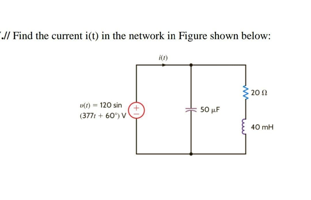 .// Find the current i(t) in the network in Figure shown below:
i(t)
202
v(t) = 120 sin
(377t + 60°) V
+
+
50 uF
40 mH