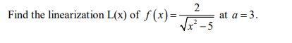 Find the linearization L(x) of f (x)=-
Vx -5
at a =3.
– 5
2.
