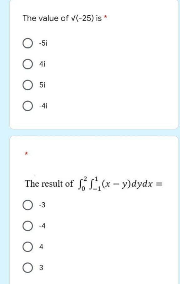 The value of √(-25) is *
O -5i
O4i
O 5i
O-4i
The result of f(x - y)dydx =
O-3
O-4
04
O 3
