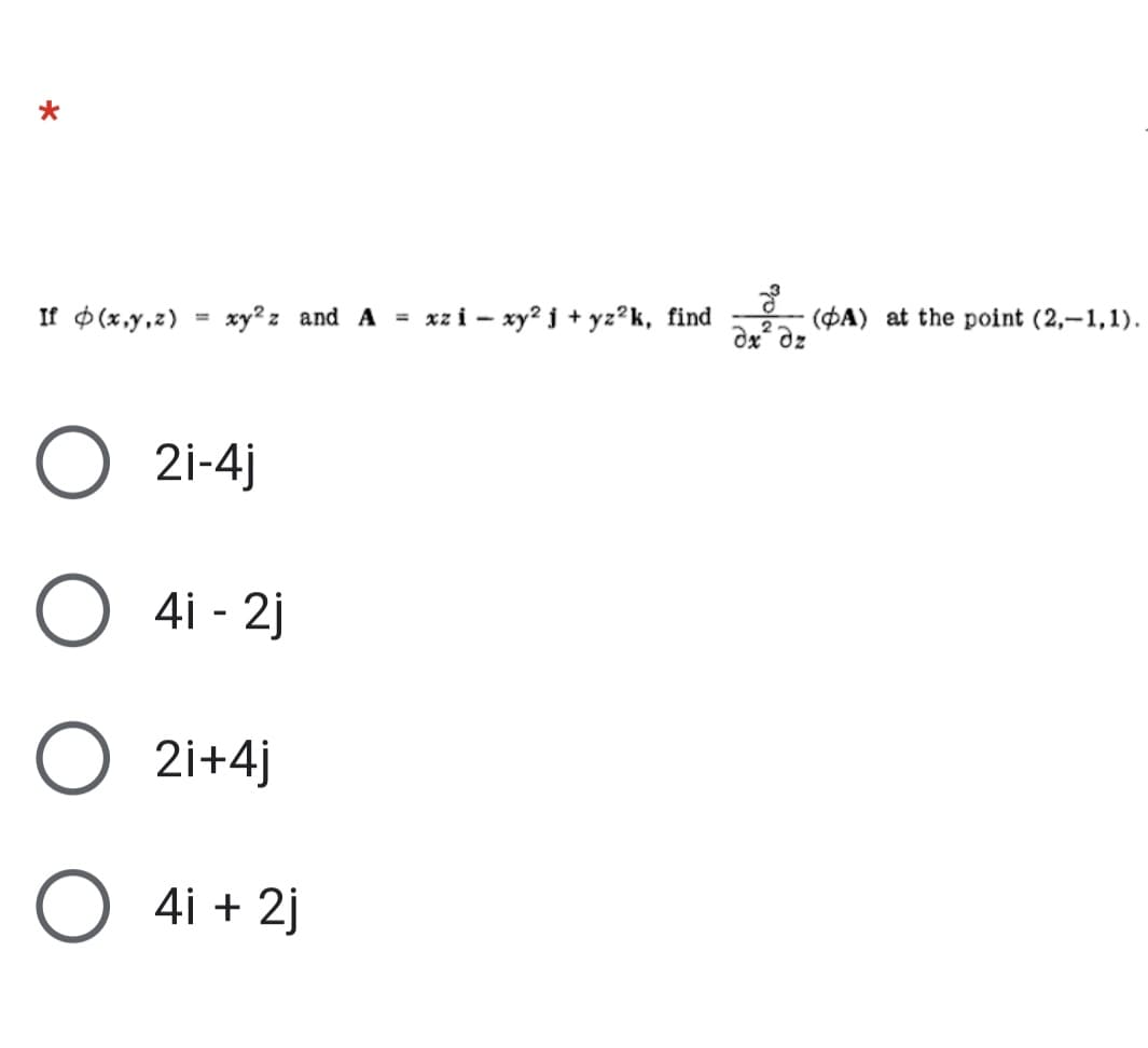 If $ (x,y,z)
ху?г and A %3
xz i - xy? j + yz?k, find
(OA) at the point (2,–1,1).
%3D
dx dz
O 2i-4j
O 4i - 2j
O 2i+4j
O 4i + 2j
