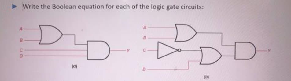 ► Write the Boolean equation for each of the logic gate circuits:
D
A
C
D
6
(0)
D
8
D
(b)
D