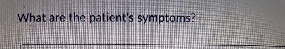What are the patient's symptoms?