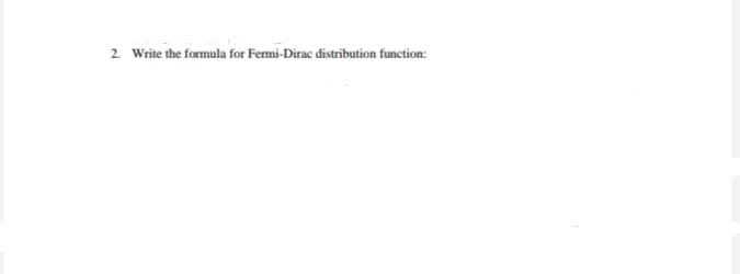 2. Write the formula for Femi-Dirac distribution function:
